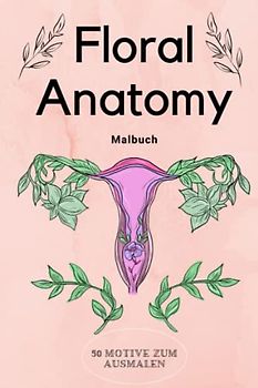 FLORAL ANATOMY MALBUCH 50 MOTIVE ZUM AUSMALEN: Malbuch für Erwachsene | Florale Anatomie mit 50 tollen Motiven | Malen für Erwachsene und Kinder | ... | Entspannung, Ablenkung und Anti-Stress