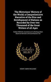 The Historians' History of the World; a Comprehensive Narrative of the Rise and Development of Nations as Recorded by Over two Thousand of the Great Writers of all Ages