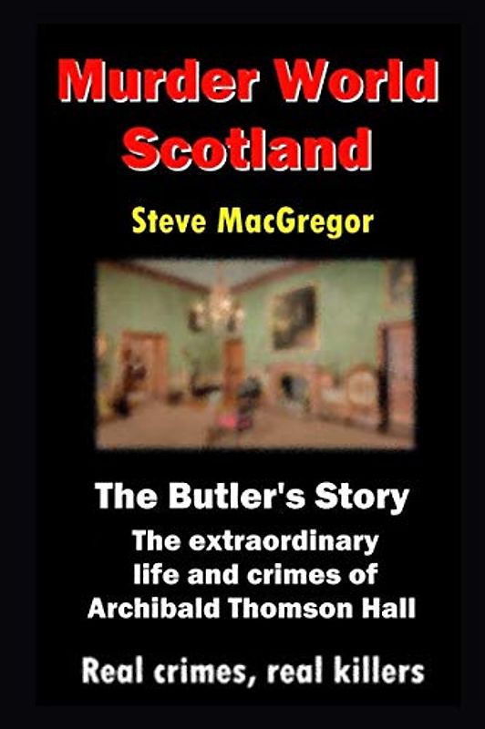 The Butler's Story: The extraordinary life and crimes of Archibald Thomson Hall (Murder World: Scotland, Band 4)