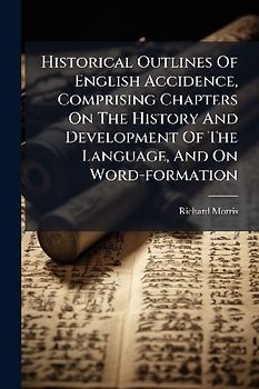 Historical Outlines Of English Accidence, Comprising Chapters On The History And Development Of The Language, And On Word-formation