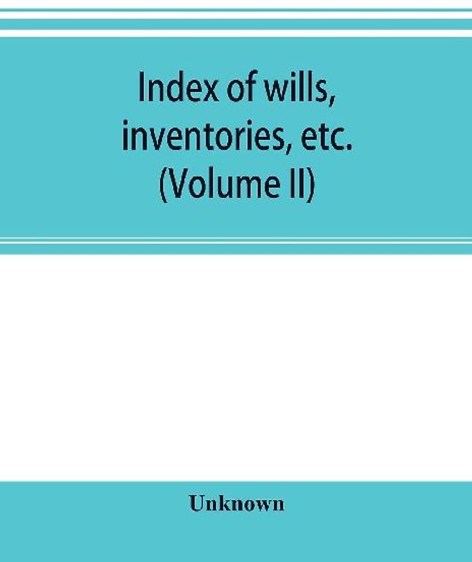 Index of wills, inventories, etc. in the office of the secretary of state prior to 1901 (Volume II)