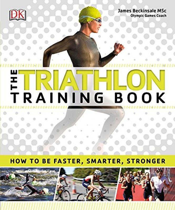 The Triathlon Training Book: How to Be Faster, Smarter, Stronger
