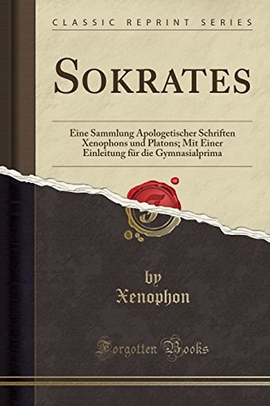 Sokrates: Eine Sammlung Apologetischer Schriften Xenophons Und Platons; Mit Einer Einleitung Für Die Gymnasialprima (Classic Rep: Eine Sammlung ... Für Die Gymnasialprima (Classic Reprint)