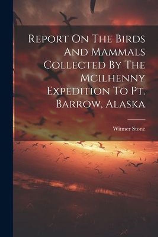 Report On The Birds And Mammals Collected By The Mcilhenny Expedition To Pt. Barrow, Alaska