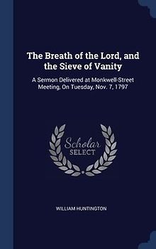 The Breath of the Lord, and the Sieve of Vanity: A Sermon Delivered at Monkwell-Street Meeting, On Tuesday, Nov. 7, 1797