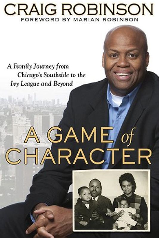 A Game of Character: A Family Journey from Chicago's Southside to the Ivy League and Beyond - Robinson, Craig
