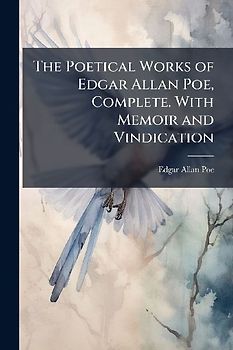 The Poetical Works of Edgar Allan Poe, Complete. With Memoir and Vindication