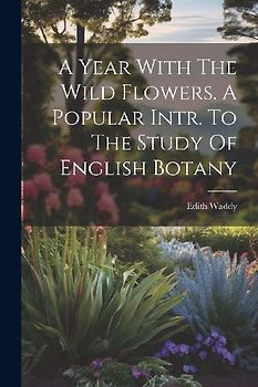 A Year With The Wild Flowers. A Popular Intr. To The Study Of English Botany