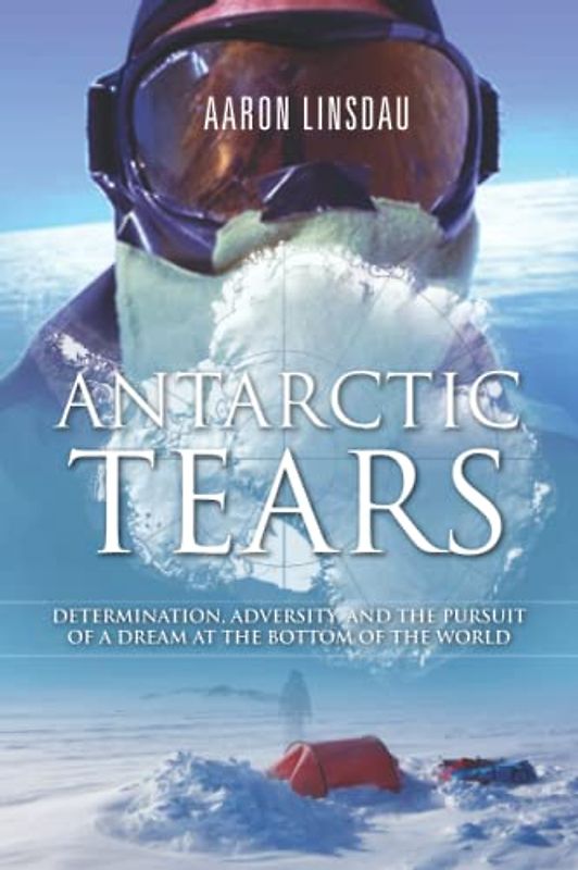 Antarctic Tears: Determination, adversity, and the pursuit of a dream at the bottom of the world (Adventure Series)
