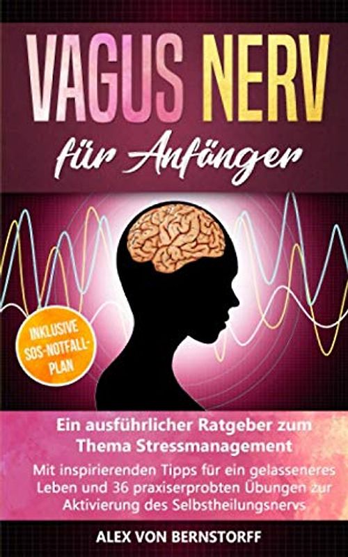 Vagus Nerv für Anfänger: Ein ausführlicher Ratgeber zum Thema Stressmanagement. Mit inspirierenden Tipps für ein gelasseneres Leben & 36 praxiserprobten Übungen zur Aktivierung des Selbstheilungsnervs