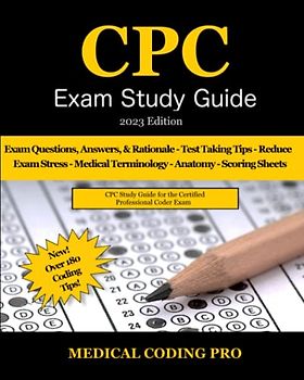 CPC Exam Study Guide - 2023 Edition: 300 CPC Practice Exam Questions, Answers, and Rationale, Over 180 Coding Tips! Medical Terminology, Common Anatomy, and Scoring Sheets