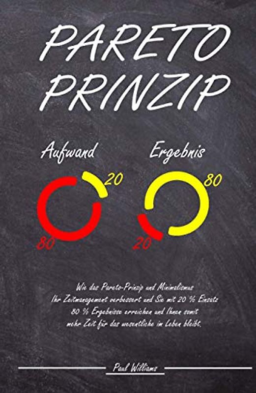 Pareto-Prinzip: Wie das Pareto-Prinzip und Minimalismus Ihr Zeitmanagement verbessert und Sie mit 20% Einsatz 80% Ergebnisse erreichen und Ihnen somit mehr Zeit für das wesentliche im Leben bleibt.