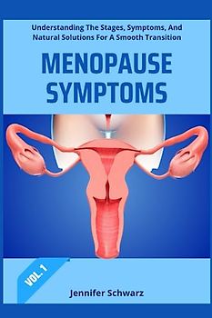 MENOPAUSE SYMPTOMS: Understanding The Stages, Symptoms, And Natural Solutions For A Smooth Transition