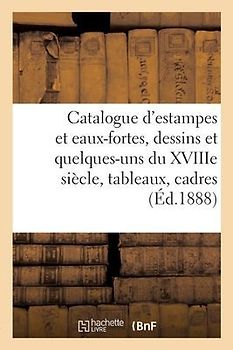 Catalogue d'Estampes Et Eaux-Fortes Modernes, Dessins Modernes Et Quelques-Uns Du Xviiie Siècle
