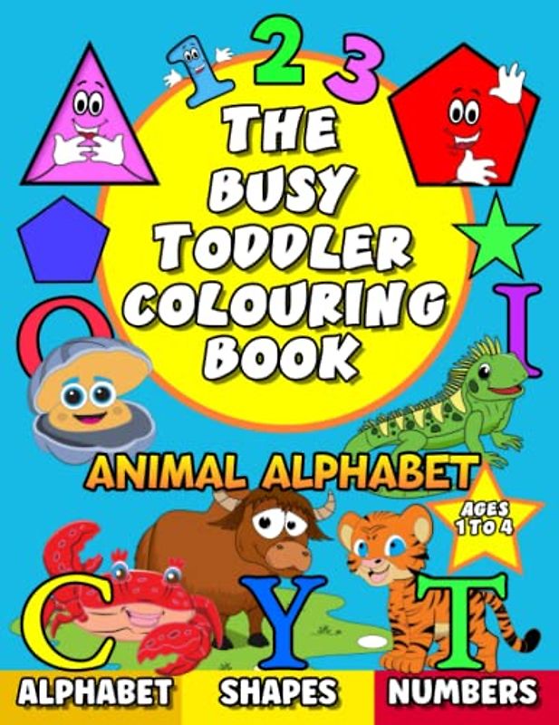 The Busy Toddler Colouring Book: Animal Alphabet with shapes and numbers. 100 big and simple colouring pages for boys and girls.