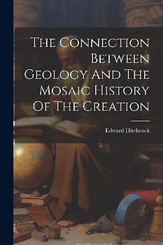 The Connection Between Geology And The Mosaic History Of The Creation