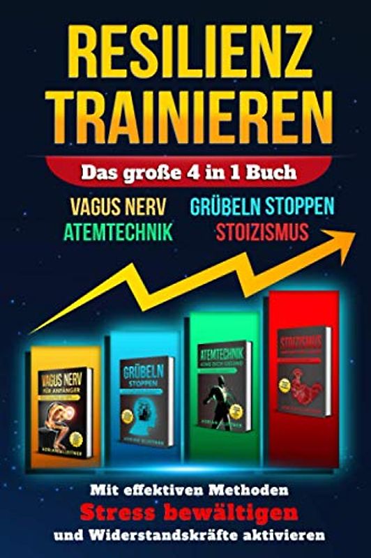 RESILIENZ TRAINIEREN - Das große 4 in 1 Buch: VAGUS NERV | GRÜBELN STOPPEN | ATEMTECHNIK | STOIZISMUS - Mit effektiven Methoden Stress bewältigen und Widerstandskräfte aktivieren