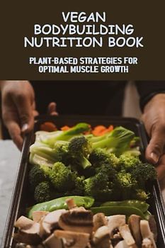 Vegan Bodybuilding Nutrition Book: Plant-Based Strategies For Optimal Muscle Growth