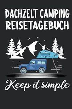 Dachzelt Camping Reisetagebuch - Keep it simple: Reistetagebuch Dachzelt Camping- Mit Informationen zum Fahrzeug und dem Dachzelt. Eine ... Informationen und Ausflugsinformationen.