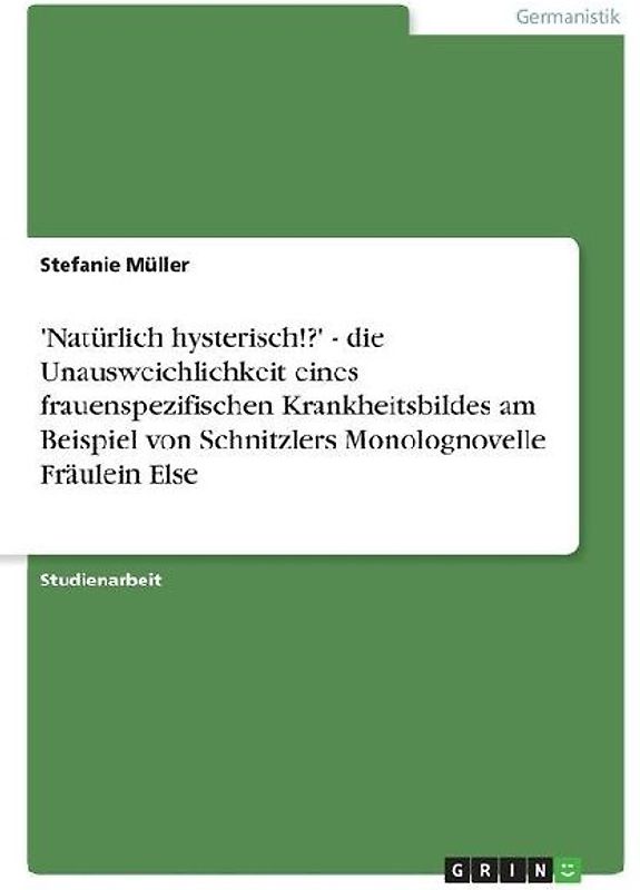 'Natürlich hysterisch!?' - die Unausweichlichkeit eines frauenspezifischen Krankheitsbildes am Beispiel von Schnitzlers Monolognovelle Fräulein Else