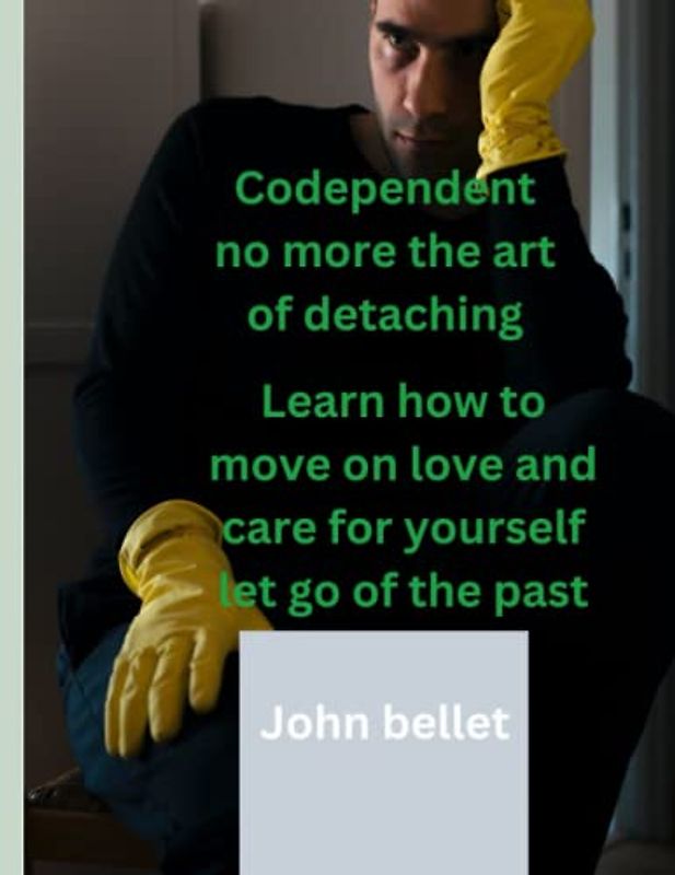 Codependent no more the art of detaching: Learn how to move on love and care for yourself let go of the past