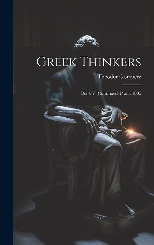 Greek Thinkers: Book V (Continued) Plato. 1905