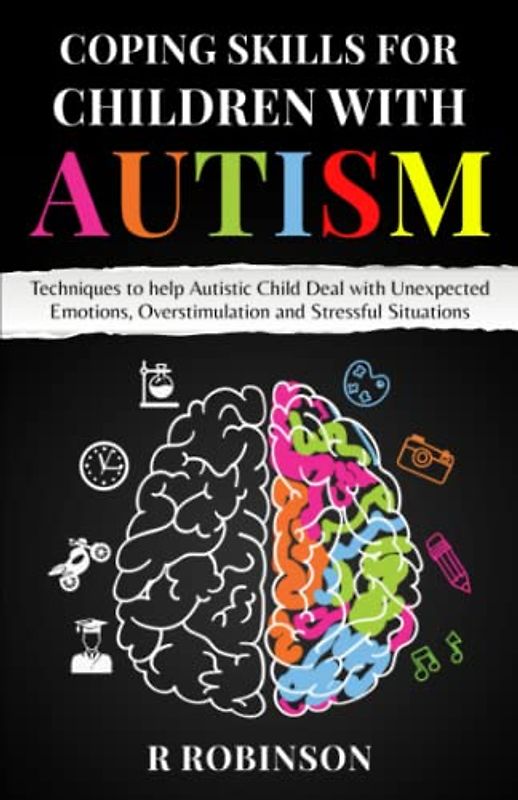 COPING SKILLS FOR CHILDREN WITH AUTISM: Techniques to help Autistic Child Deal with Unexpected Emotions, Overstimulation and Stressful Situations