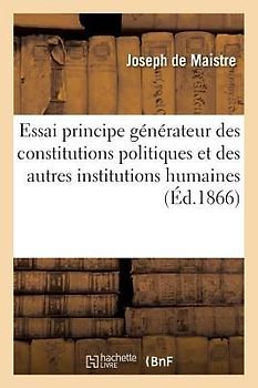 Essai Sur Le Principe Générateur Des Constitutions Politiques Et Des Autres Institutions Humaines