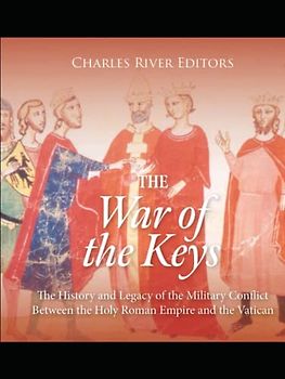 The War of the Keys: The History and Legacy of the Military Conflict Between the Holy Roman Empire and the Vatican