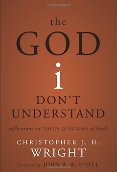 The God I Don't Understand: Reflections on Tough Questions of Faith - Christopher J. H. Wright
