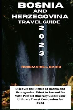 Bosnia and Herzegovina Travel Gudide 2023: Discover the Riches of Bosnia and Herzegovina, What to See and Do With Perfect Itinerary Guide: Your ... for 2023 (Passport to Discovery, Band 4)