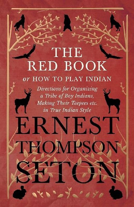 The Red Book or How To Play Indian - Directions for Organizing a Tribe of Boy Indians, Making Their Teepees etc. in True Indian Style