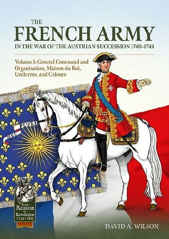 The French Army of the War of the Austrian Succession 1740-1748 Volume 1