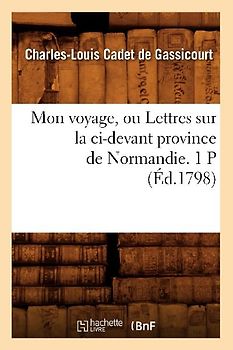 Mon Voyage, Ou Lettres Sur La CI-Devant Province de Normandie. 1 P (Éd.1798)