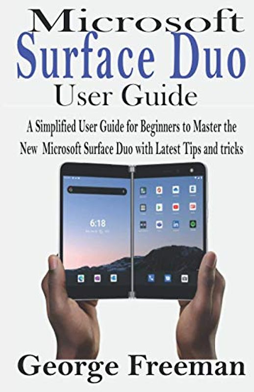 Microsoft Surface Duo User GUIDE: A Simplified User Guide for Beginners to Master the New Microsoft Surface Duo with Latest Tips and tricks