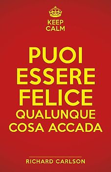 Keep calm. Puoi essere felice qualunque cosa accada