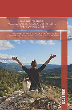 Das kleine Buch vom großen Glück des Reisens - Premiumausgabe -: 49 wahre Reisegeschichten von Campern für Camper und solche, die es noch werden wollen