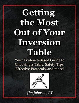 Getting the Most Out of Your Inversion Table: Your Evidence-Based Guide to Choosing a Table, Safety Tips, Effective Protocols, and more!
