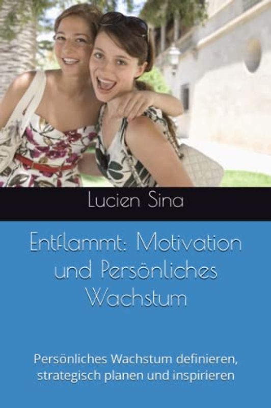 Entflammt: Motivation und Persönliches Wachstum: Persönliches Wachstum definieren, strategisch planen und inspirieren