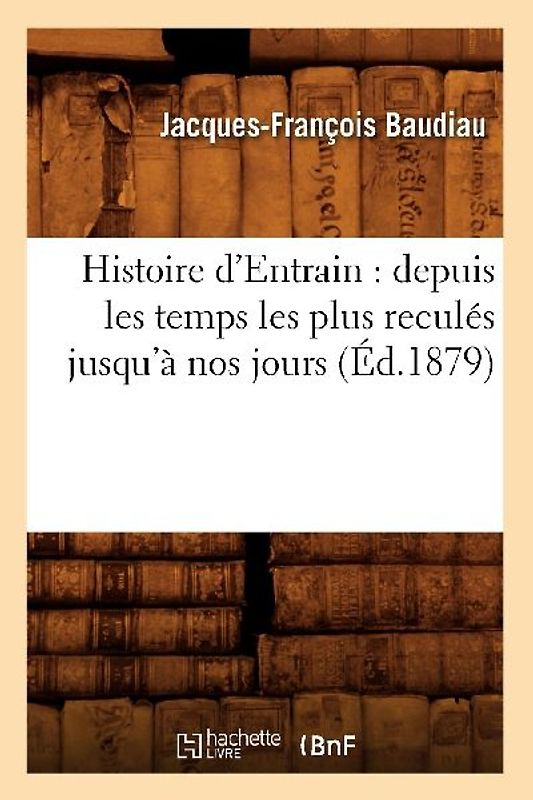 Histoire d'Entrain: Depuis Les Temps Les Plus Reculés Jusqu'à Nos Jours (Éd.1879)
