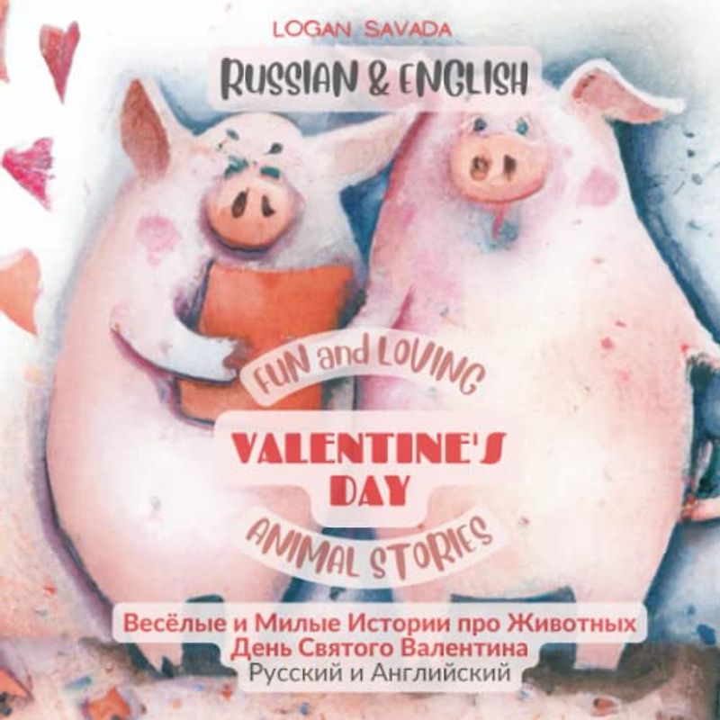 Russian and English Fun and Loving Valentine's Day Animal Stories - Весёлые и Милые Истории про Животных День Святого Валентина Русский и Английский: Bilingual Parallel Text