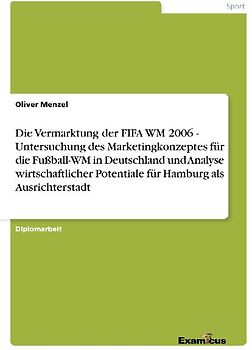 Die Vermarktung der FIFA WM 2006 - Untersuchung des Marketingkonzeptes für die Fußball-WM in Deutschland und Analyse wirtschaftlicher Potentiale für Hamburg als Ausrichterstadt