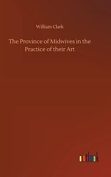 The Province of Midwives in the Practice of their Art