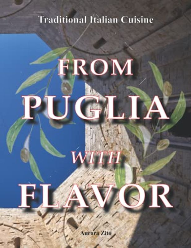 From Puglia with Flavor: Family Secrets in 50+1 Apulian Recipes. From Gargano, to Itria Valley, to Salento, the True Flavors of the Apulian Mediterranean Diet. Cookbook