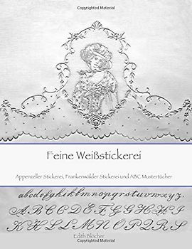 Feine Weissstickerei: Appenzeller Stickerei,  Frankenwaelder Stickerei und  ABC Mustertuecher