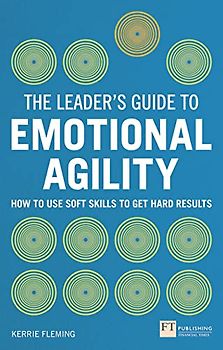 The Leader's Guide to Emotional Agility (Emotional Intelligence): How to Use Soft Skills to Get Hard Results