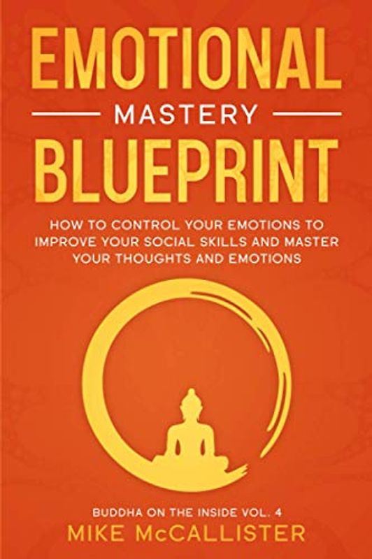 Emotional Mastery Blueprint: How to Control Your Emotions To Improve Your Social Skills And Master Your Thoughts And Emotions (Buddha on the Inside, Band 4)