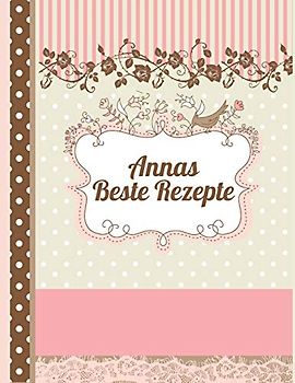 Annas Beste Rezepte: Das personalisierte Rezeptbuch "Anna" zum Selberschreiben für 120 Rezept Favoriten mit Inhaltsverzeichnis uvm. – edles, Scrapbook Design - ca. A4 Softcover (leeres Kochbuch)