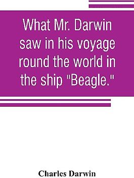 What Mr. Darwin saw in his voyage round the world in the ship "Beagle."