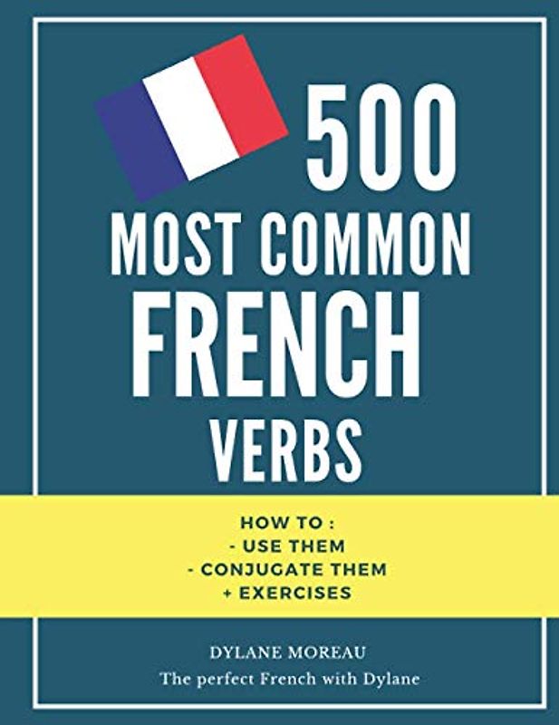 500 most common French Verbs: How to conjugate them and how to use them + exercises